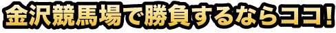 金沢競馬場で勝負するならココ！