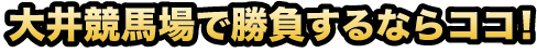 大井競馬場で勝負するならココ！