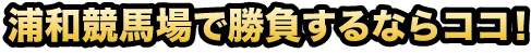 浦和競馬場で勝負するならココ！
