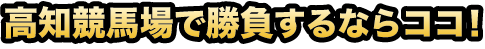 高知競馬場で勝負するならココ！