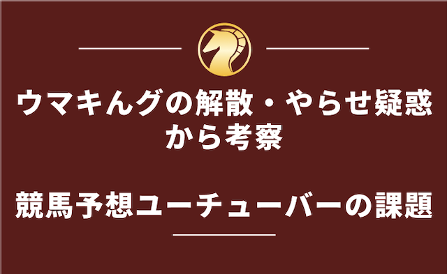 ウマキんグの解散・やらせ疑惑から考える競馬ユーチューバーの課題の導入画像