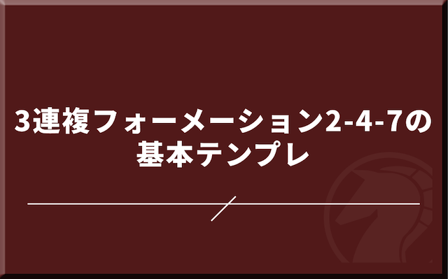 3連複フォーメーション2-4-7の基本テンプレ