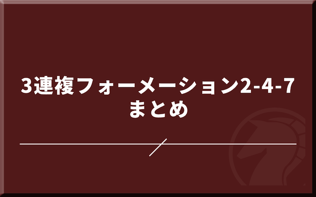 3連複フォーメーション2-4-7まとめ