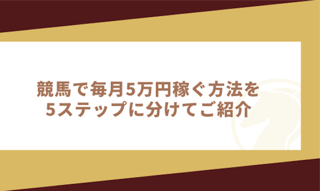 競馬で毎月5万円稼ぐ方法を5ステップに分けてご紹介